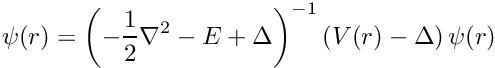 \[ \psi(r) = \left( -\frac{1}{2} \nabla^2 - E + \Delta \right)^{-1} \left( V(r) -\Delta\right) \psi(r) \]