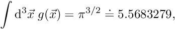 \[ \int \mathrm{d}^3 \vec{x} \; g(\vec{x}) = \pi^{3/2} \doteq 5.5683279, \]