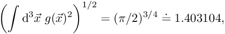 \[ \left( \int \mathrm{d}^3 \vec{x} \; g(\vec{x})^2 \right)^{1/2} = (\pi/2)^{3/4} \doteq 1.403104, \]