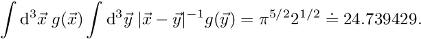 \[ \int \mathrm{d}^3 \vec{x} \; g(\vec{x}) \int \mathrm{d}^3 \vec{y} \; |\vec{x}-\vec{y}|^{-1} g(\vec{y}) = \pi^{5/2} 2^{1/2} \doteq 24.739429. \]