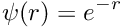 \[ \psi(r) = e^{-r} \]