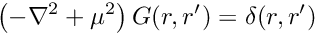 \[ \left( - \nabla^2 + \mu^2 \right) G(r,r^{\prime}) = \delta(r,r^{\prime}) \]