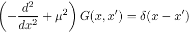 \[ \left( - \frac{d^2}{dx^2} + \mu^2 \right) G(x,x^{\prime}) = \delta(x-x^{\prime}) \]