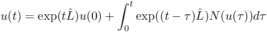 \[ u(t) = \exp(t \hat{L} ) u(0) + \int_0^t \exp((t-\tau)\hat{L}) N(u(\tau)) d\tau \]