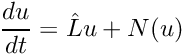 \[ \frac{du}{dt} = \hat{L} u + N(u) \]