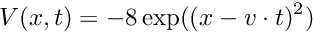 \[ V(x,t) = -8 \exp((x - v \cdot t)^2) \]