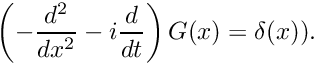 \[ \left( - \frac{d^2}{dx^2} - i \frac{d}{dt} \right) G(x) = \delta(x)). \]