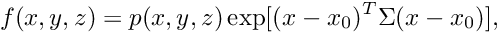 \[ f(x,y,z) = p(x,y,z) \exp[(x-x_0)^T \Sigma (x-x_0)], \]