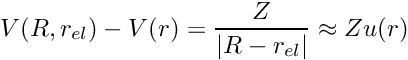 \[ V(R,r_{el}) -V(r) =\frac{Z}{|R-r_{el}|} \approx Z u(r) \]