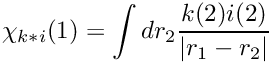 \[ \chi_{k{*} i}(1) = \int dr_2 \frac{k(2) i(2)}{|r_1-r_2|} \]