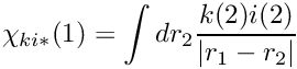 \[ \chi_{ki{*}}(1) = \int dr_2 \frac{k(2) i(2)}{|r_1-r_2|} \]