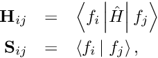 \begin{eqnarray*} \mathbf{H}_{ij} & = & \left< f_i \left| \hat{H} \right| f_j \right> \\ \mathbf{S}_{ij} & = & \left< f_i \left| \right. f_j \right>, \end{eqnarray*}