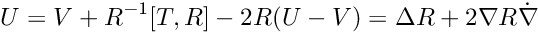 \[ U=V + R^{-1}[T,R] -2 R (U-V) = \Delta R + 2\nabla R\dot \nabla \]