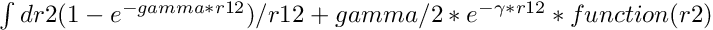 $ \int dr2 (1-e^{-gamma*r12})/r12 + gamma/2* e^{-\gamma*r12} *function(r2) $