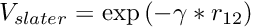 $ V_{slater} = \exp{(-\gamma*r_{12})} $