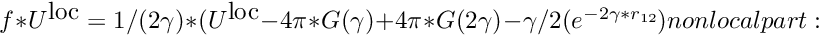 $ f*U^{\mbox{loc}} = 1/(2\gamma)*(U^{\mbox{loc}} - 4\pi*G(\gamma) + 4\pi*G(2\gamma) - \gamma/2 (e^{-2\gamma*r_{12}} ) nonlocal part: $