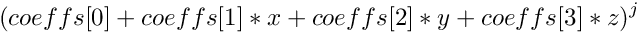 \[ (coeffs[0] + coeffs[1]*x + coeffs[2]*y + coeffs[3]*z)^j \]