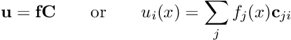 \[ \mathbf{u}=\mathbf{fC} \qquad \mathrm{or} \qquad u_{i}(x) = \sum _{j} f_{j}(x) \mathbf{c}_{ji} \]