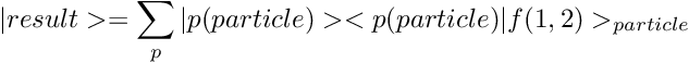 \[ |result> = \sum_p |p(particle)> <p(particle)|f(1,2)>_{particle} \]