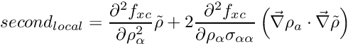 \[ second_{local} = \frac{\partial^2 f_{xc}}{\partial \rho_\alpha^2}\tilde \rho + 2\frac{\partial^2 f_{xc}}{\partial \rho_\alpha\sigma_{\alpha\alpha}} \left(\vec\nabla \rho_a\cdot \vec \nabla\tilde\rho\right) \]