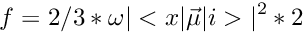 \[ f = 2/3 * \omega |<x | \vec \mu | i >| ^2 * 2 \]