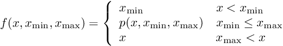 \[ f(x,x_{\mathrm{min}},x_{\mathrm{max}}) = \left\{ \begin{array}{ll} x_{\mathrm{min}} & x < x_{\mathrm{min}} \\ p(x,x_{\mathrm{min}},x_{\mathrm{max}}) & x_{\mathrm{min}} \leq x_{\mathrm{max}} \\ x & x_{\mathrm{max}} < x \end{array} \right. \]