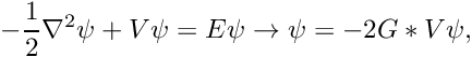 \[ - \frac{1}{2} \nabla^{2} \psi + V\psi = E \psi \to \psi = -2G \ast V\psi, \]