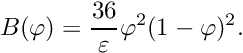 \[ B(\varphi) = \frac{36}{\varepsilon} \varphi^2 (1-\varphi)^2. \]