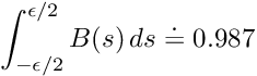 \[ \int_{-\epsilon/2}^{\epsilon/2} B(s) \, ds \doteq 0.987 \]