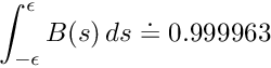 \[ \int_{-\epsilon}^{\epsilon} B(s) \, ds \doteq 0.999963 \]