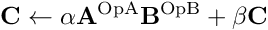 \[ \mathbf{C} \leftarrow \alpha \mathbf{A}^{\mathrm{OpA}} \mathbf{B}^{\mathrm{OpB}} + \beta \mathbf{C} \]