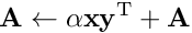 \[ \mathbf{A} \leftarrow \alpha \mathbf{x} \mathbf{y}^{\mathrm{T}} + \mathbf{A} \]