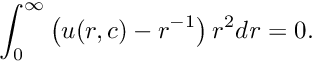 \[ \int_{0}^{\infty} \left(u(r, c) - r^{-1}\right) r^{2} d\mathit{r} = 0. \]