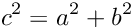 \[ c^2 = a^2 + b^2 \]