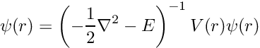 \[ \psi(r) = \left( -\frac{1}{2} \nabla^2 - E \right)^{-1} V(r) \psi(r) \]