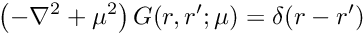\[ \left(-\nabla^2 + \mu^2 \right) G(r,r'; \mu) = \delta(r-r') \]